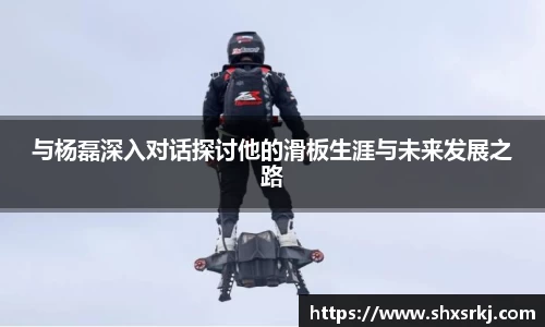 与杨磊深入对话探讨他的滑板生涯与未来发展之路