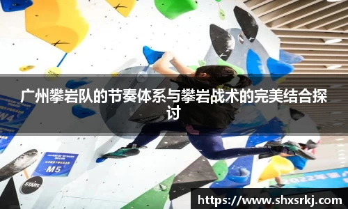 广州攀岩队的节奏体系与攀岩战术的完美结合探讨