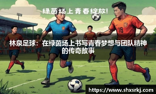 林泉足球：在绿茵场上书写青春梦想与团队精神的传奇故事