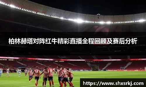 柏林赫塔对阵红牛精彩直播全程回顾及赛后分析